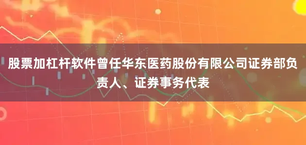 股票加杠杆软件曾任华东医药股份有限公司证券部负责人、证券事务代表