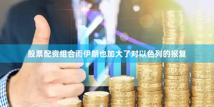 股票配资组合而伊朗也加大了对以色列的报复