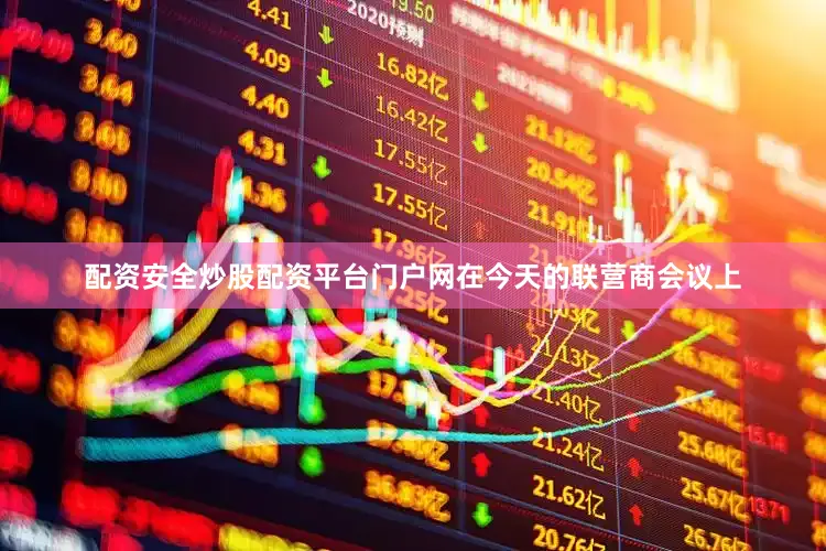 配资安全炒股配资平台门户网在今天的联营商会议上
