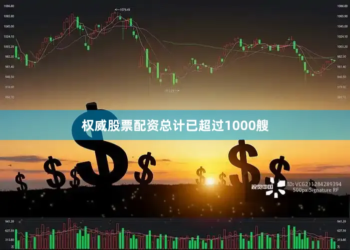 权威股票配资总计已超过1000艘
