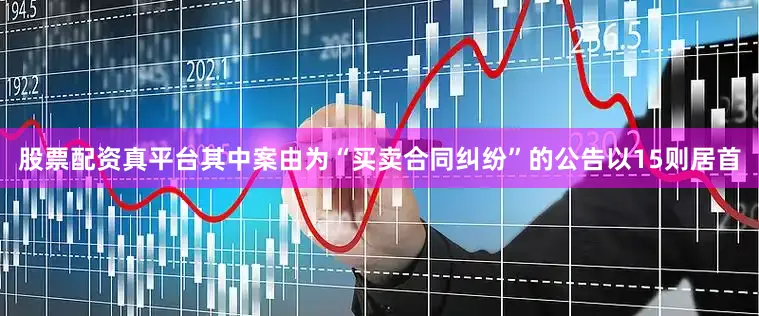 股票配资真平台其中案由为“买卖合同纠纷”的公告以15则居首