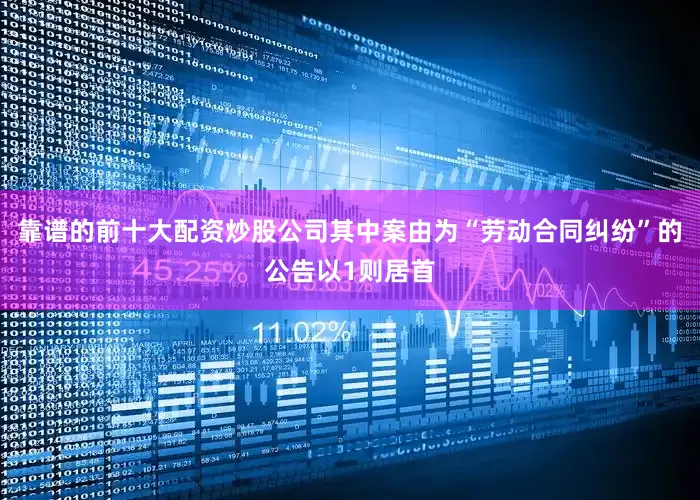 靠谱的前十大配资炒股公司其中案由为“劳动合同纠纷”的公告以1则居首