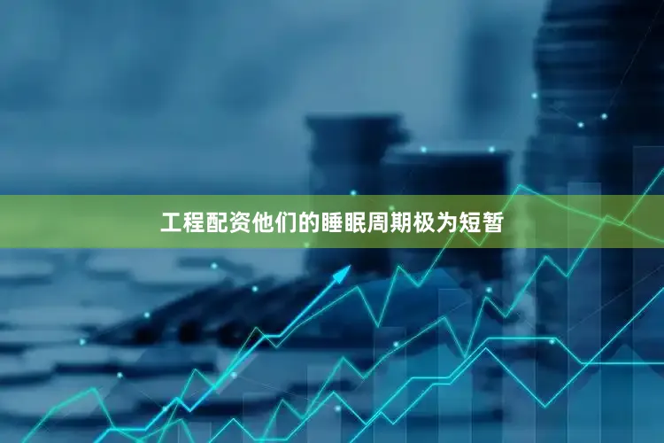 工程配资他们的睡眠周期极为短暂