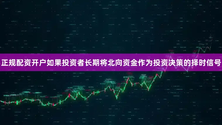 正规配资开户如果投资者长期将北向资金作为投资决策的择时信号