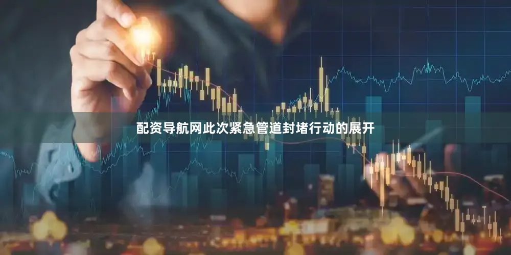 配资导航网此次紧急管道封堵行动的展开