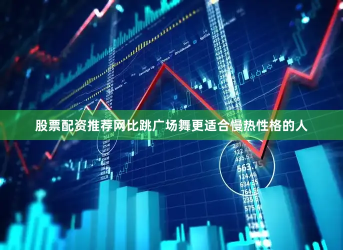股票配资推荐网比跳广场舞更适合慢热性格的人