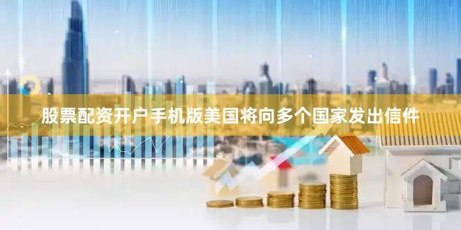 股票配资开户手机版美国将向多个国家发出信件