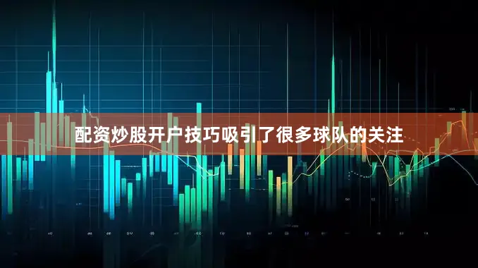 配资炒股开户技巧吸引了很多球队的关注