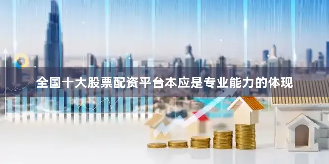 全国十大股票配资平台本应是专业能力的体现
