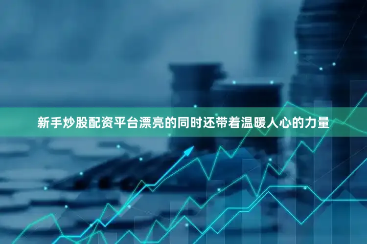 新手炒股配资平台漂亮的同时还带着温暖人心的力量