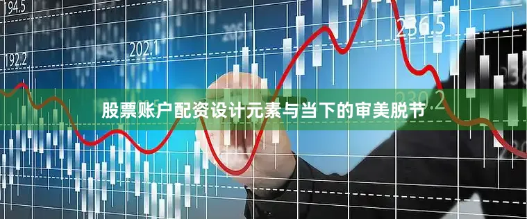 股票账户配资设计元素与当下的审美脱节