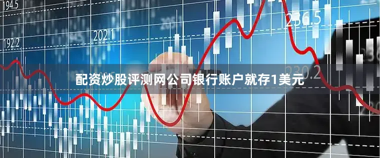 配资炒股评测网公司银行账户就存1美元