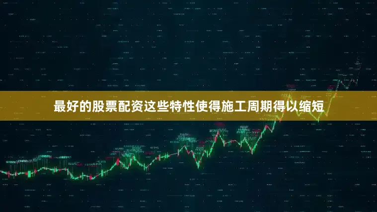 最好的股票配资这些特性使得施工周期得以缩短