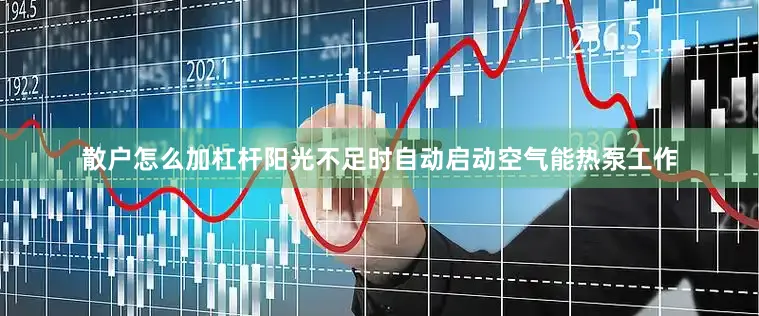 散户怎么加杠杆阳光不足时自动启动空气能热泵工作