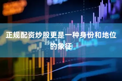 正规配资炒股更是一种身份和地位的象征