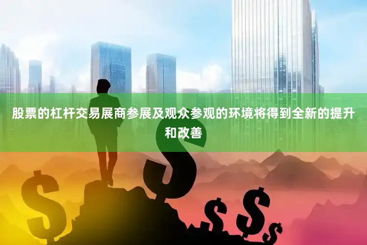 股票的杠杆交易展商参展及观众参观的环境将得到全新的提升和改善