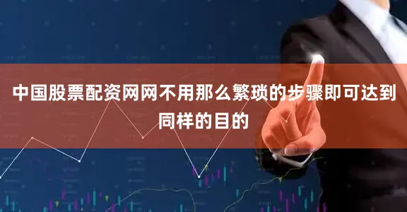 中国股票配资网网不用那么繁琐的步骤即可达到同样的目的