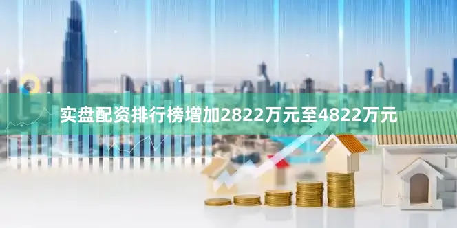 实盘配资排行榜增加2822万元至4822万元