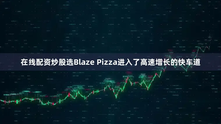 在线配资炒股选Blaze Pizza进入了高速增长的快车道