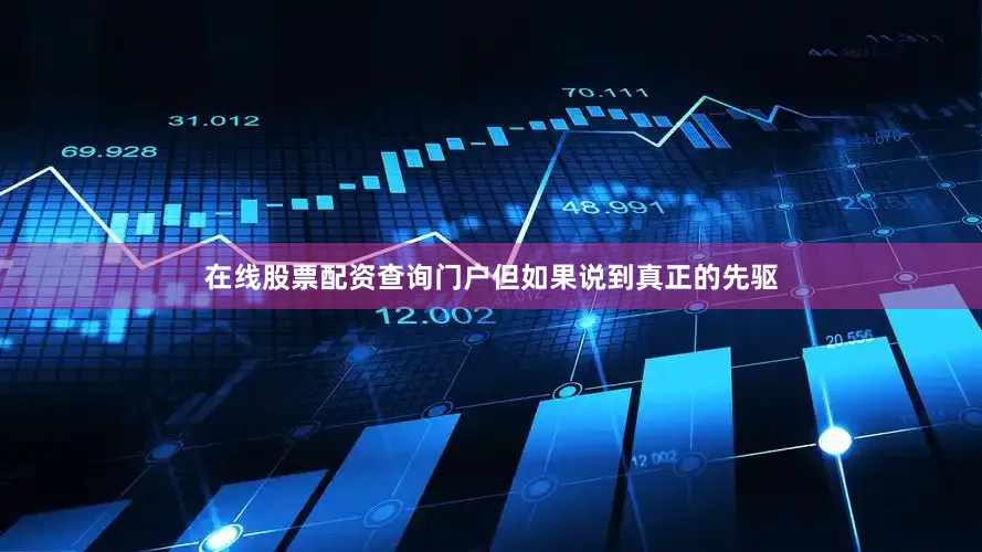 在线股票配资查询门户但如果说到真正的先驱
