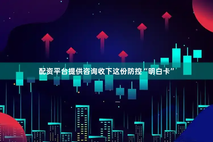 配资平台提供咨询收下这份防控“明白卡”