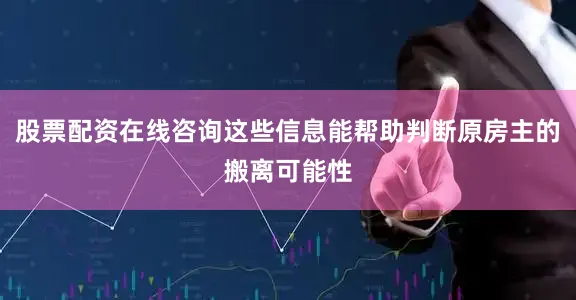 股票配资在线咨询这些信息能帮助判断原房主的搬离可能性