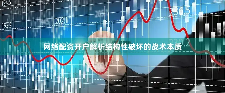 网络配资开户解析结构性破坏的战术本质