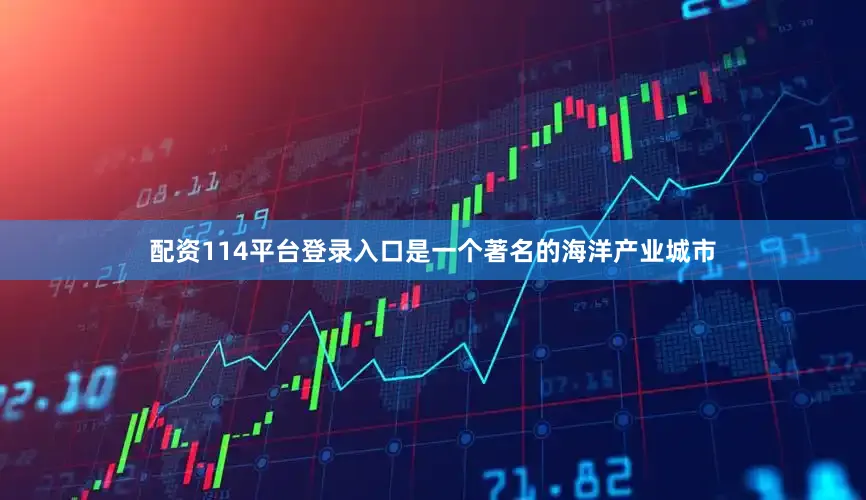 配资114平台登录入口是一个著名的海洋产业城市