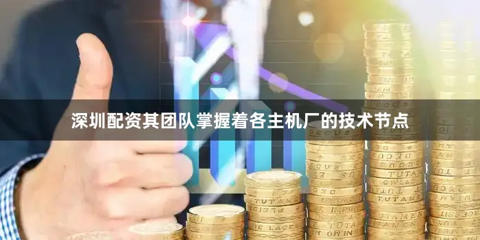 深圳配资其团队掌握着各主机厂的技术节点