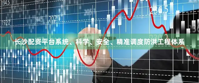 长沙配资平台系统、科学、安全、精准调度防洪工程体系