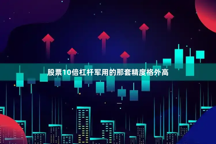 股票10倍杠杆军用的那套精度格外高