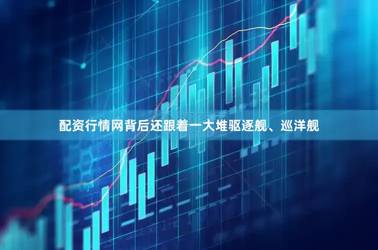 配资行情网背后还跟着一大堆驱逐舰、巡洋舰