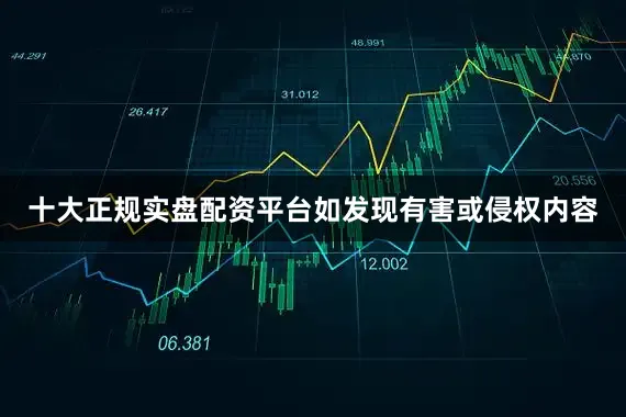 十大正规实盘配资平台如发现有害或侵权内容