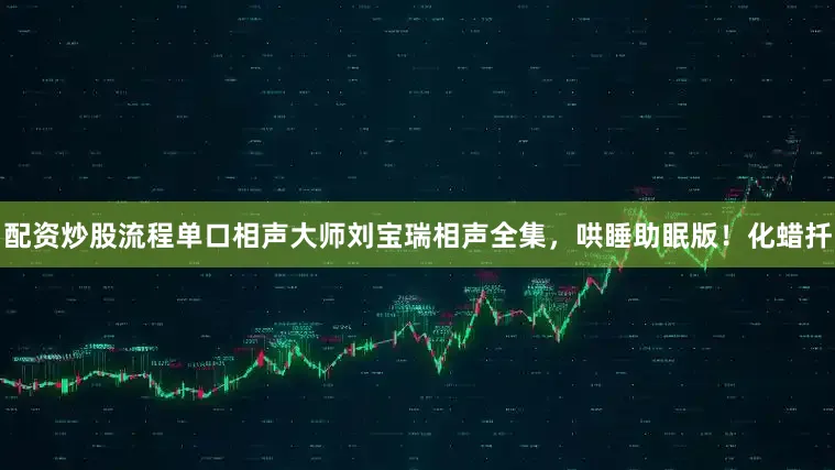 配资炒股流程单口相声大师刘宝瑞相声全集，哄睡助眠版！化蜡扦