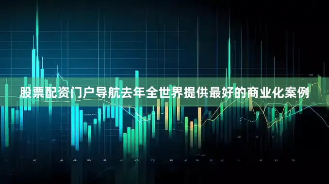 股票配资门户导航去年全世界提供最好的商业化案例