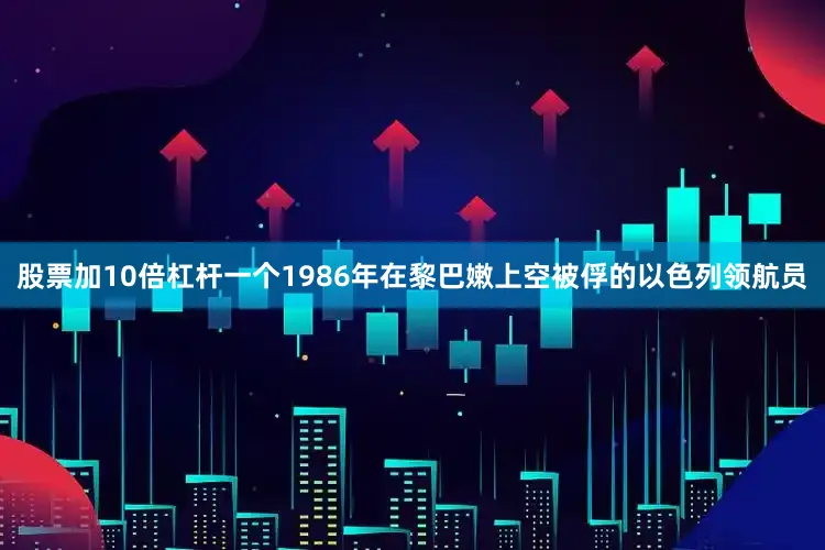股票加10倍杠杆一个1986年在黎巴嫩上空被俘的以色列领航员