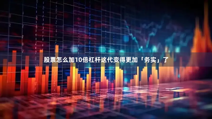 股票怎么加10倍杠杆这代变得更加「务实」了